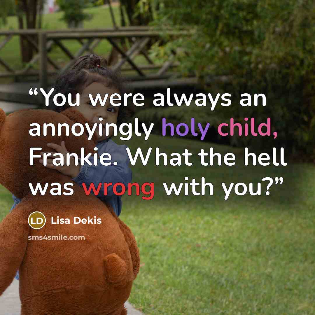 “You were always an annoyingly holy child, Frankie. What the hell was wrong with you?” quote by Lisa Dekis