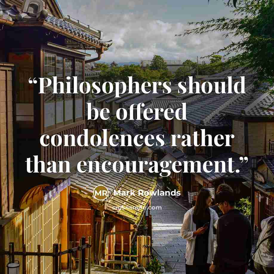 “Philosophers should be offered condolences rather than encouragement.” quote by Mark Rowlands