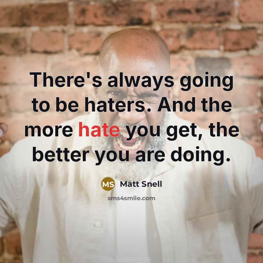 “There's always going to be haters. And the more hate you get, the better you are doing.” quote by Matt Snell