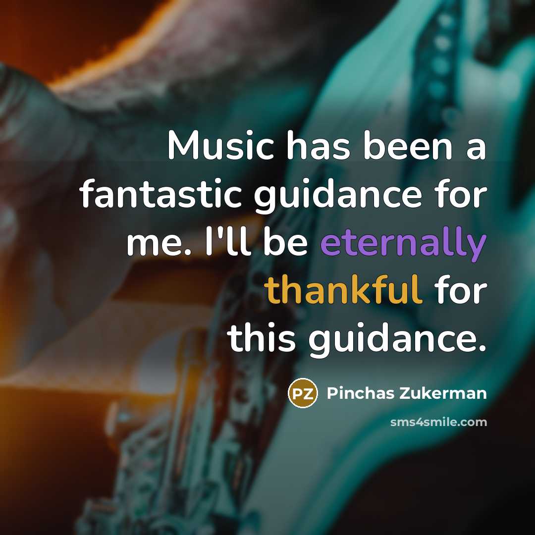 “Music has been a fantastic guidance for me. I'll be eternally thankful for this guidance.” quote by Pinchas Zukerman