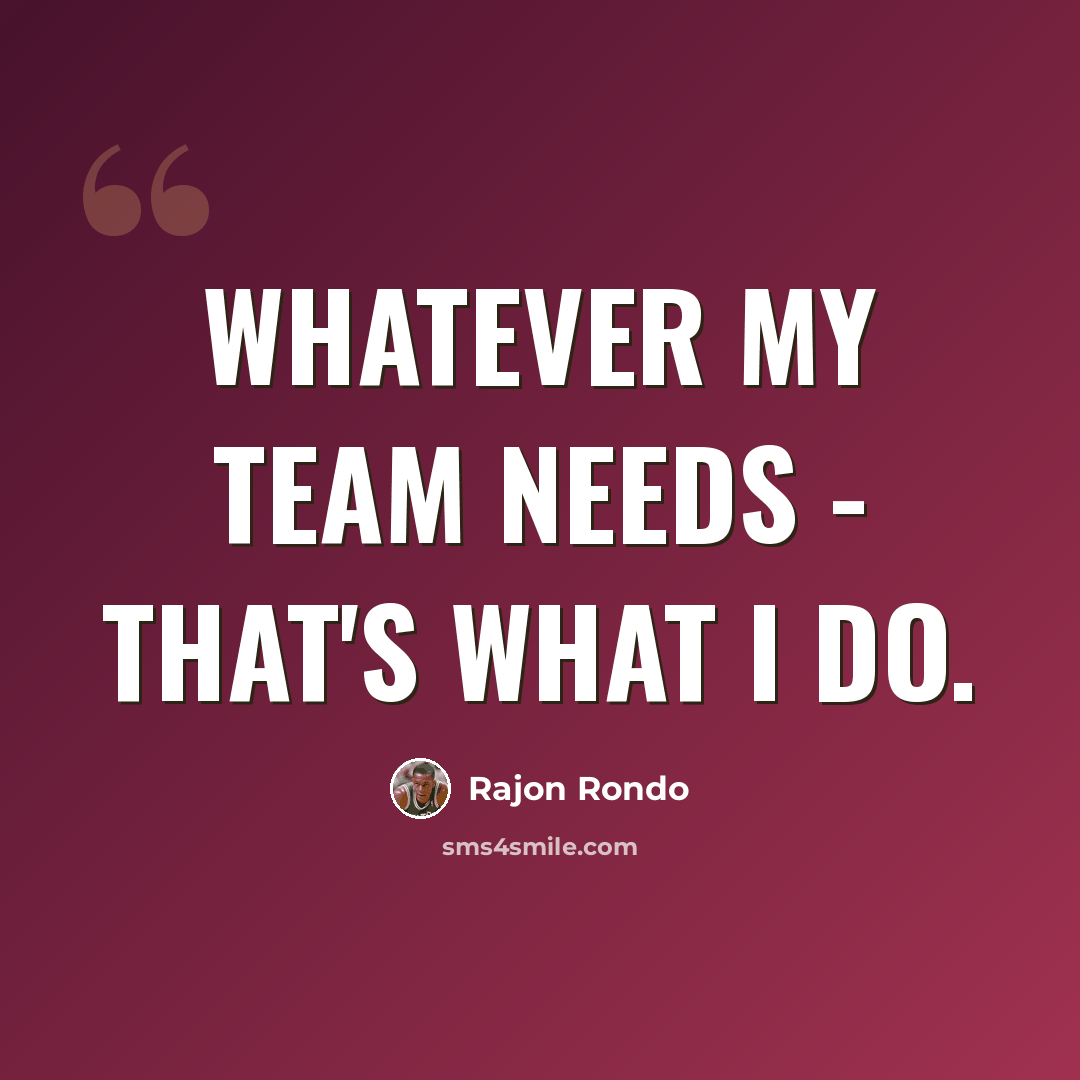 “Whatever my team needs - that's what I do.” quote by Rajon Rondo