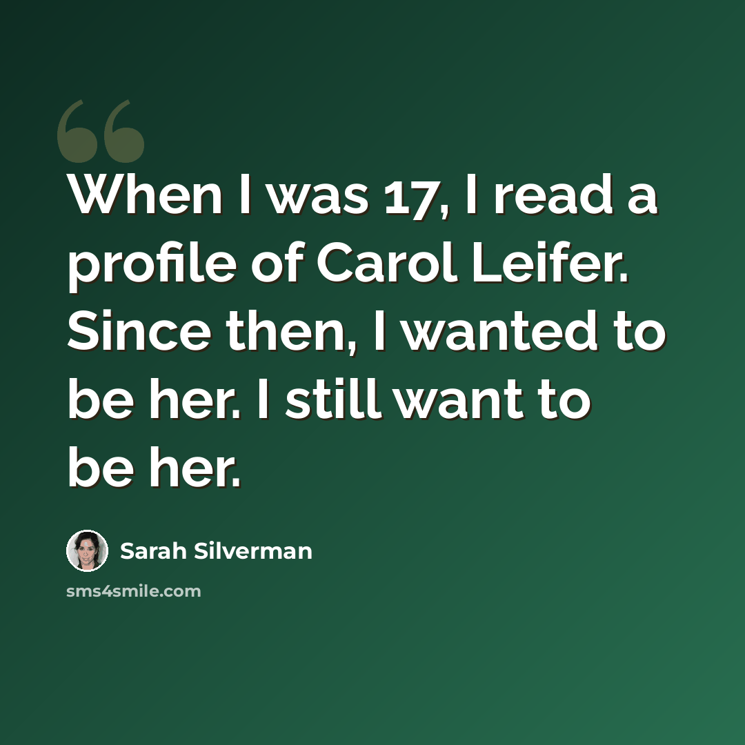 “When I was 17, I read a profile of Carol Leifer. Since then, I wanted to be her. I still want to be her.” quote by Sarah Silverman