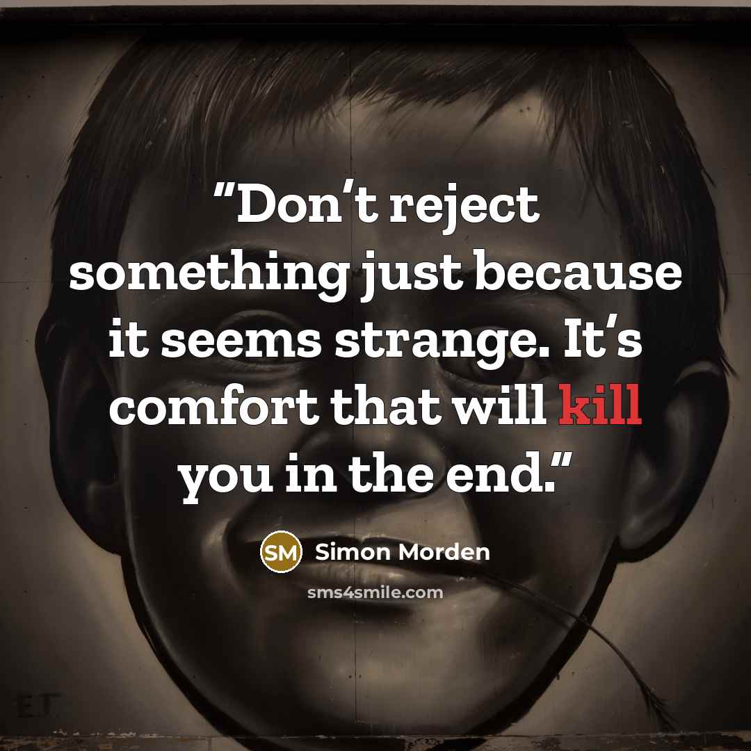 “Don’t reject something just because it seems strange. It’s comfort that will kill you in the end.” quote by Simon Morden