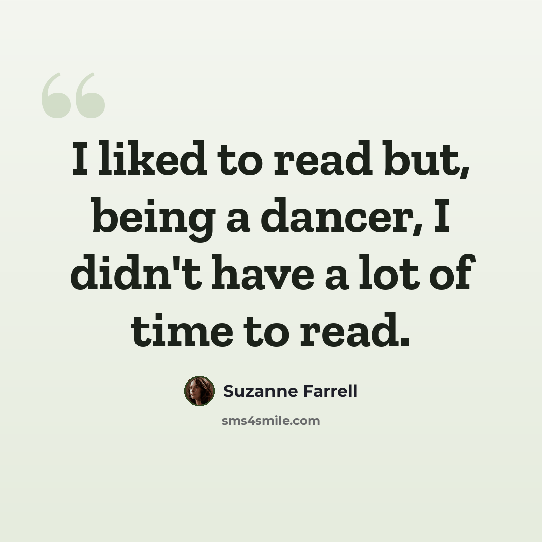 “I liked to read but, being a dancer, I didn't have a lot of time to read.” quote by Suzanne Farrell