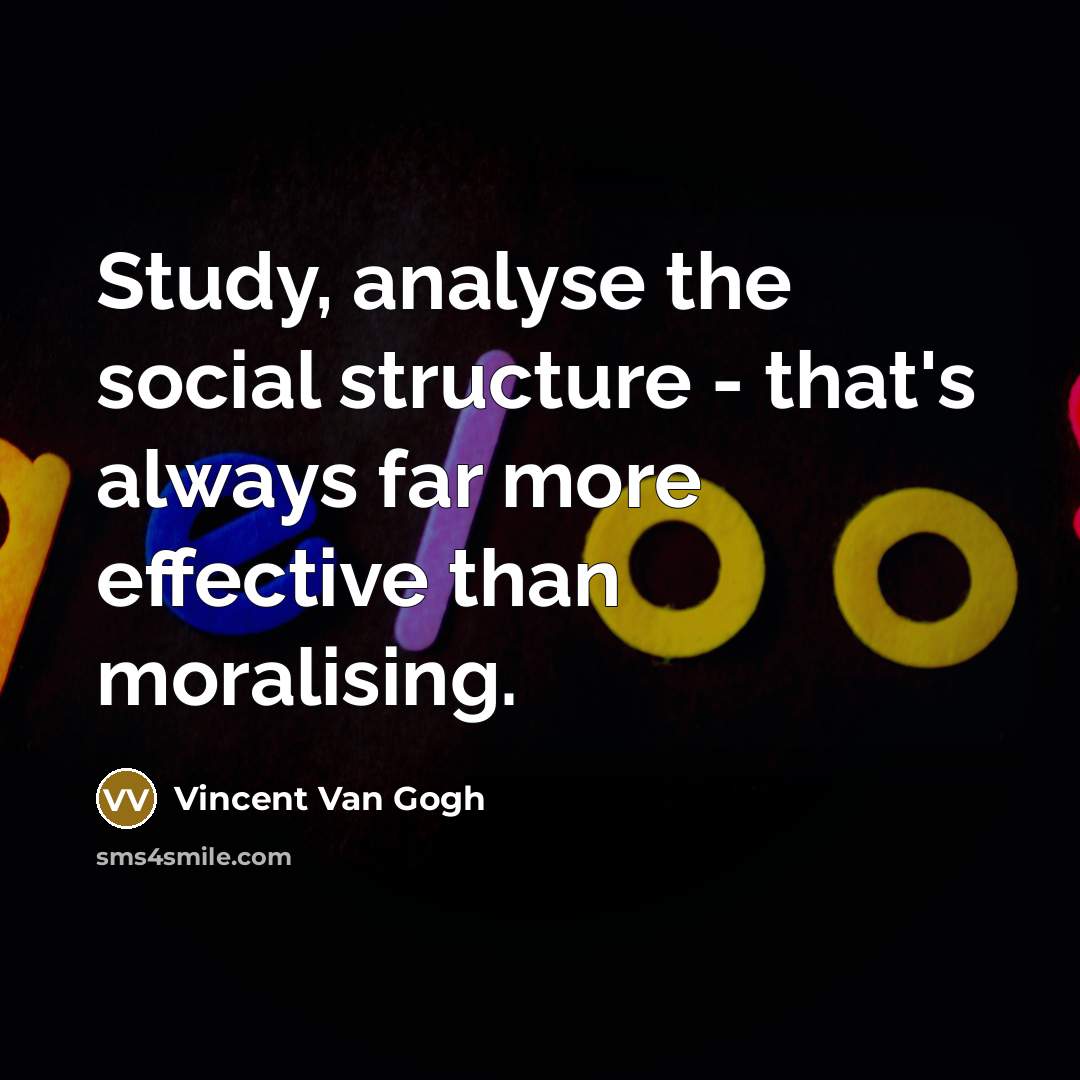 “Study, analyse the social structure - that's always far more effective than moralising.” quote by Vincent Van Gogh