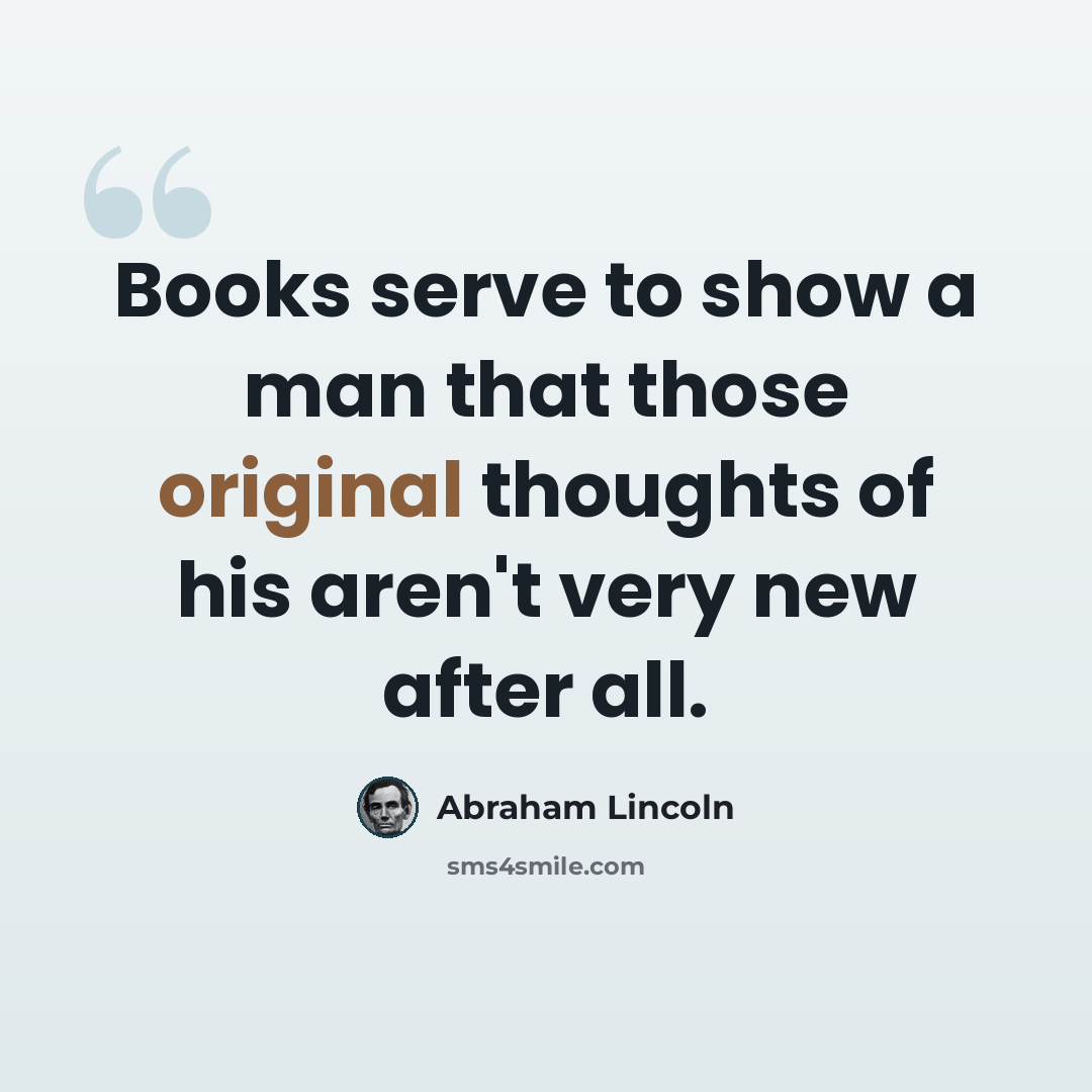“Books serve to show a man that those original thoughts of his aren't very new after all.” quote by Abraham Lincoln