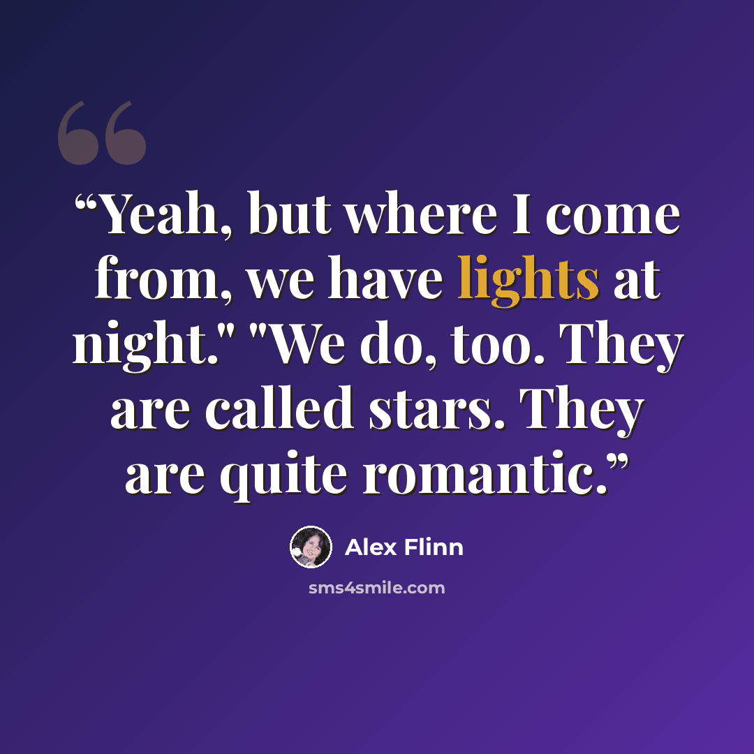 “Yeah, but where I come from, we have lights at night." "We do, too. They are called stars. They are quite romantic.” quote by Alex Flinn
