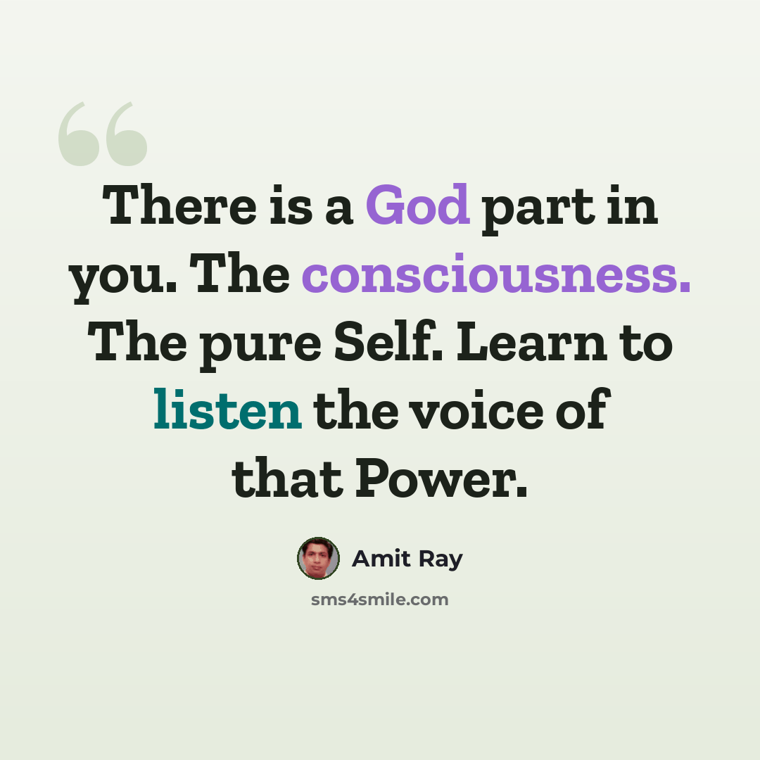 “There is a God part in you. The consciousness. The pure Self. Learn to listen the voice of that Power.” quote by Amit Ray