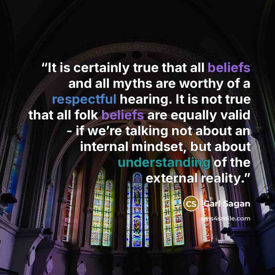 “It is certainly true that all beliefs and all myths are worthy of a respectful hearing. It is not true that all folk beliefs are equally valid - if we’re talking not about an internal mindset, but about understanding of the external reality.” quote by Carl Sagan