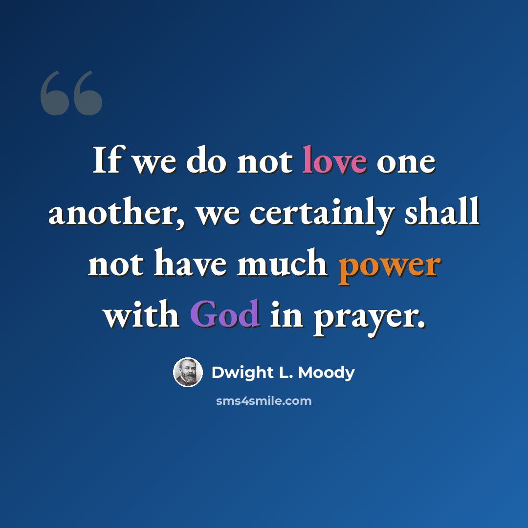 “If we do not love one another, we certainly shall not have much power with God in prayer.” quote by Dwight L. Moody