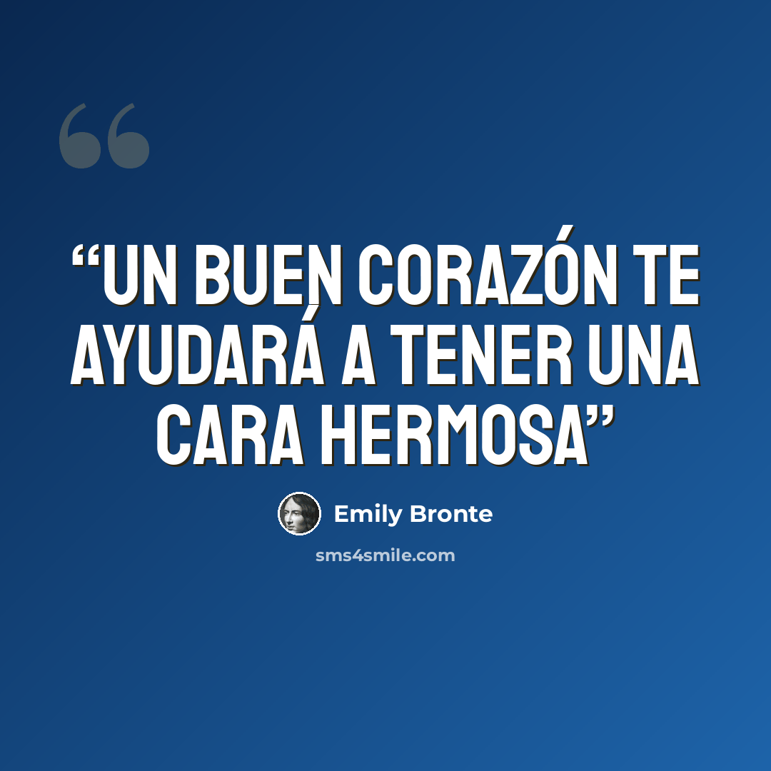“Un buen corazón te ayudará a tener una cara hermosa” quote by Emily Brontë
