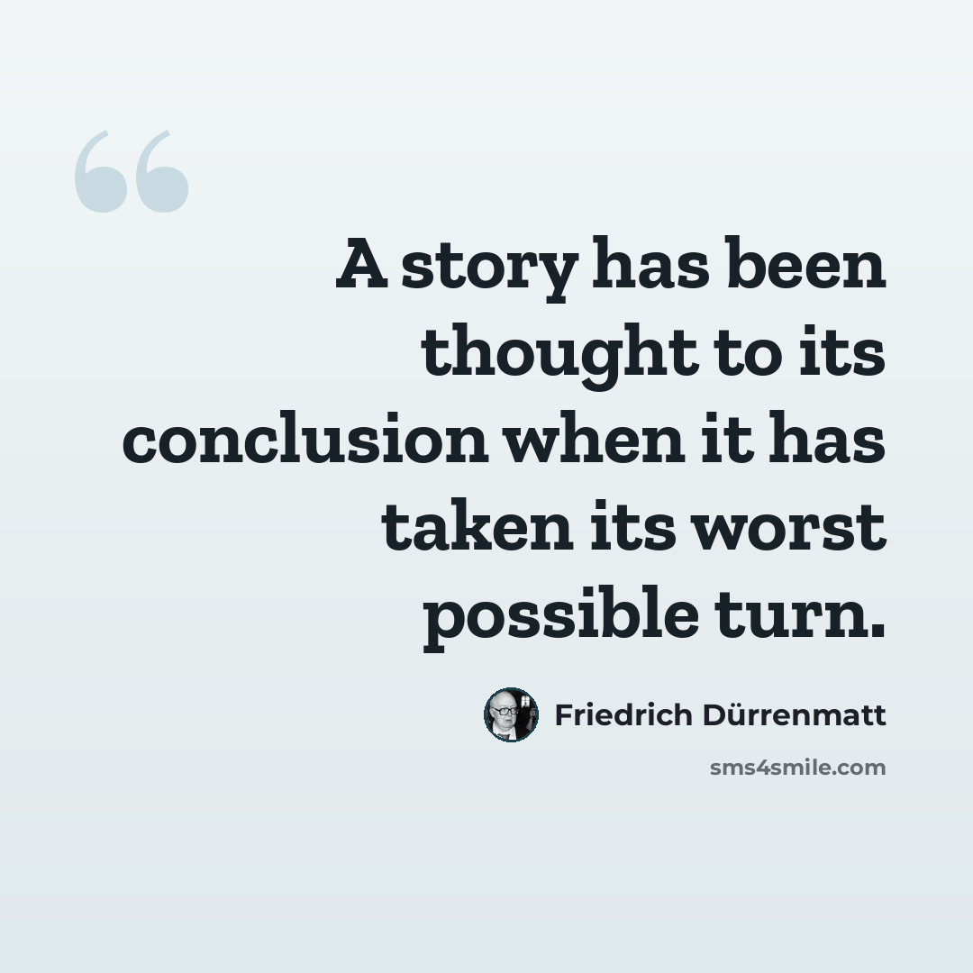 “A story has been thought to its conclusion when it has taken its worst possible turn.” quote by Friedrich Durrenmatt