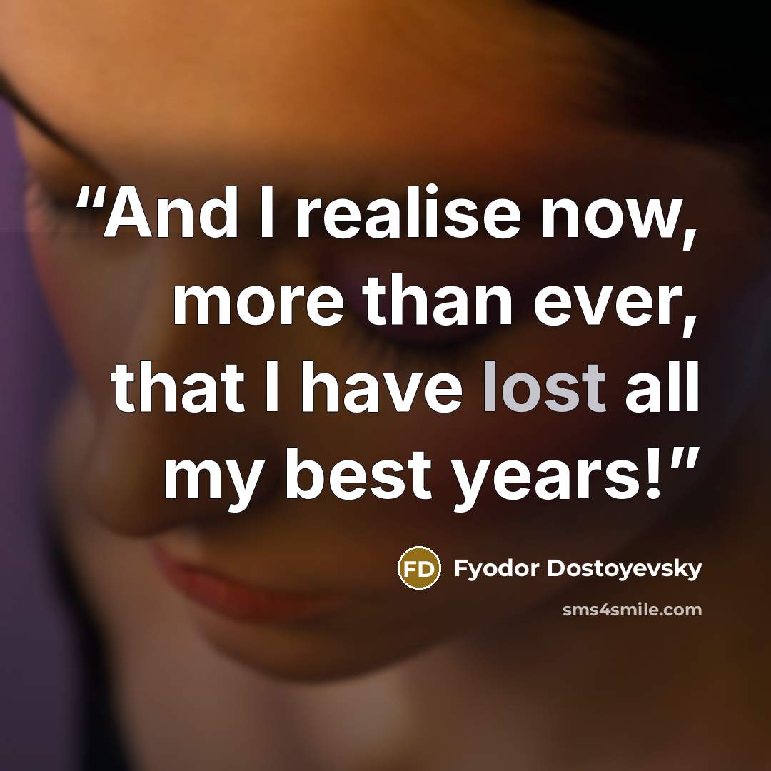 “And I realise now, more than ever, that I have lost all my best years!” quote by Fyodor Dostoyevsky
