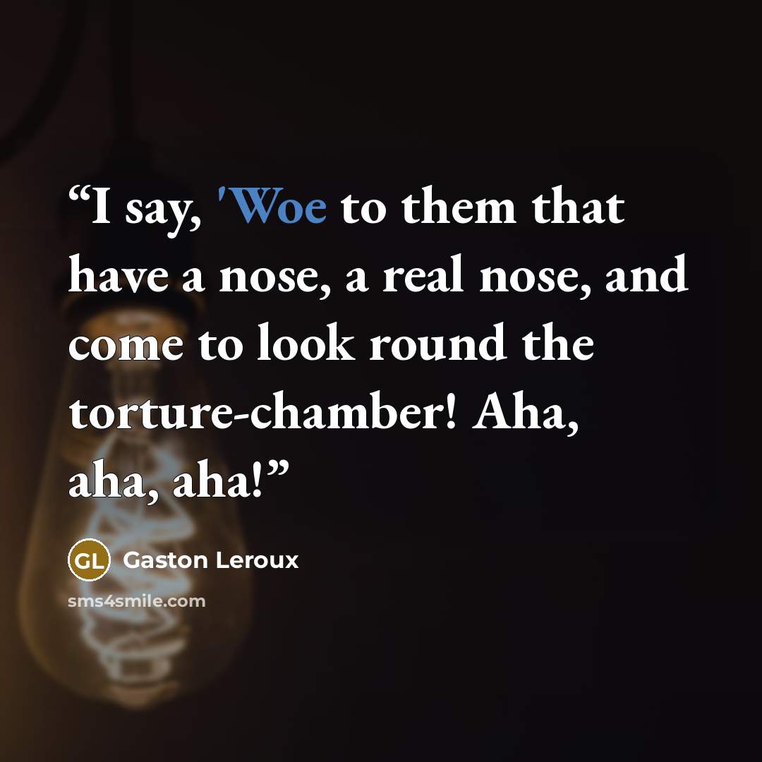 “I say, 'Woe to them that have a nose, a real nose, and come to look round the torture-chamber! Aha, aha, aha!” quote by Gaston Leroux