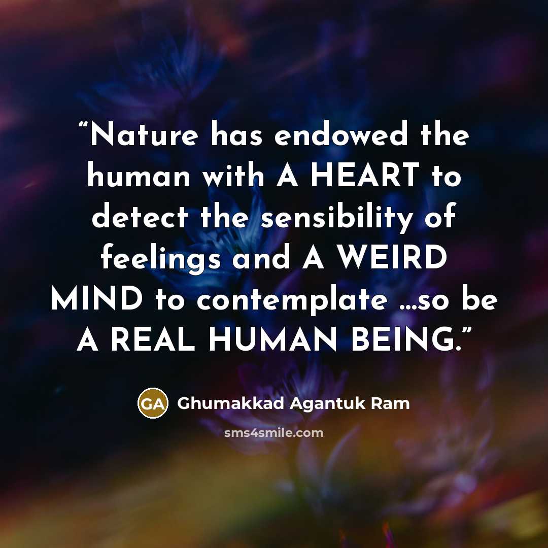 “Nature has endowed the human with A HEART to detect the sensibility of feelings and A WEIRD MIND to contemplate …so be A REAL HUMAN BEING.” quote by Ghumakkad Agantuk Ram