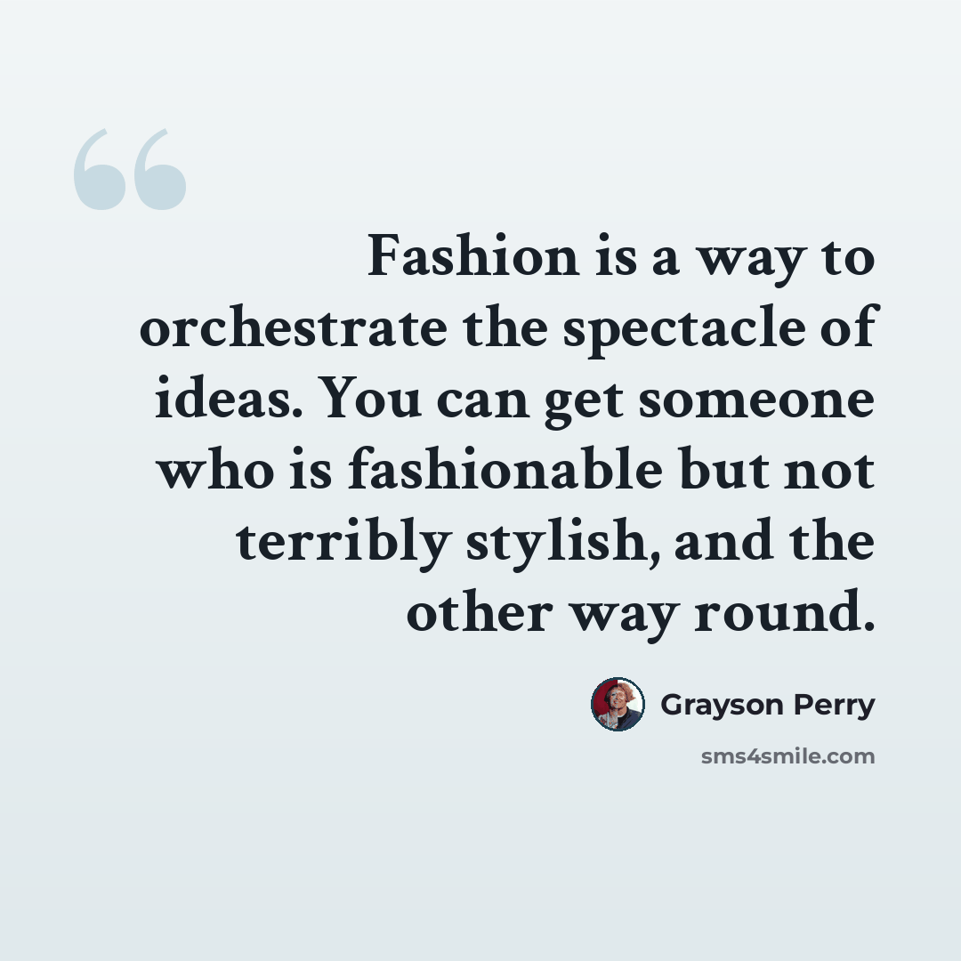 “Fashion is a way to orchestrate the spectacle of ideas. You can get someone who is fashionable but not terribly stylish, and the other way round.” quote by Grayson Perry