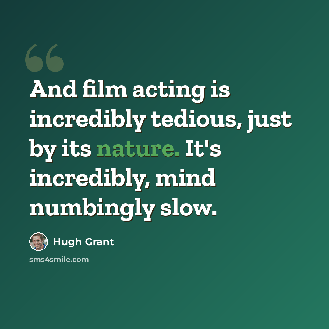 “And film acting is incredibly tedious, just by its nature. It's incredibly, mind numbingly slow.” quote by Hugh Grant