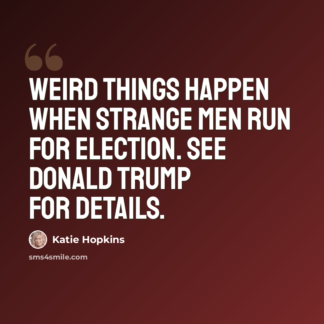 “Weird things happen when strange men run for election. See Donald Trump for details.” quote by Katie Hopkins