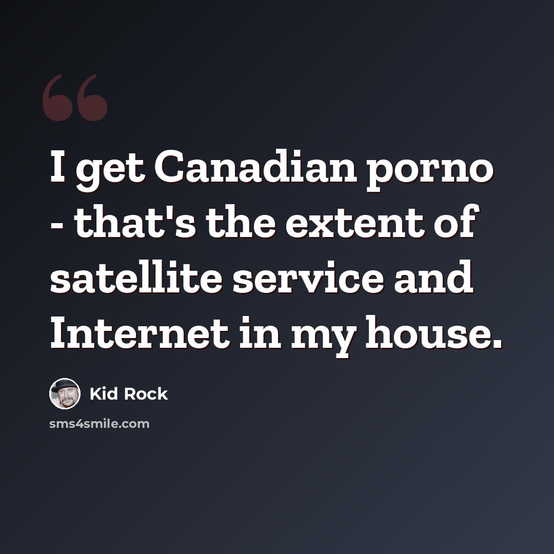 “I get Canadian porno - that's the extent of satellite service and Internet in my house.” quote by Kid Rock