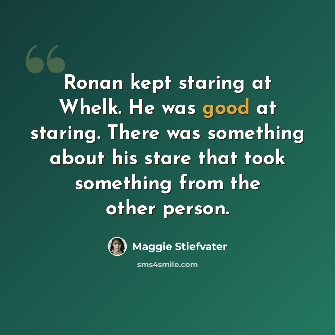 “Ronan kept staring at Whelk. He was good at staring. There was something about his stare that took something from the other person.” quote by Maggie Stiefvater