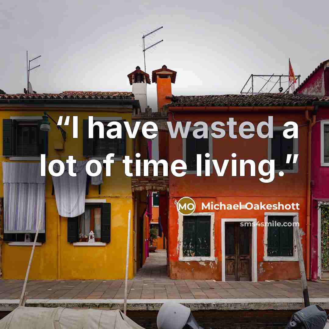 “I have wasted a lot of time living.” quote by Michael Oakeshott