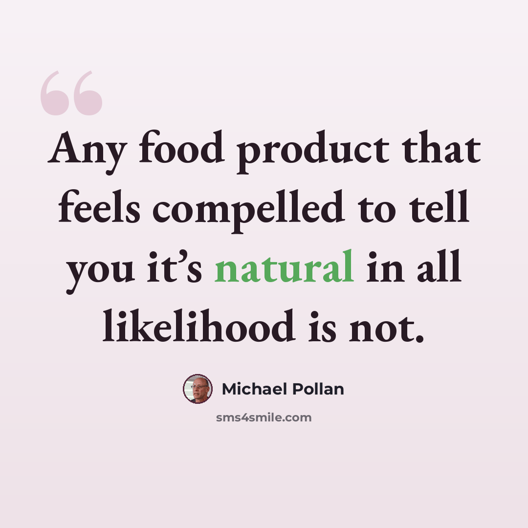 “Any food product that feels compelled to tell you it’s natural in all likelihood is not.” quote by Michael Pollan