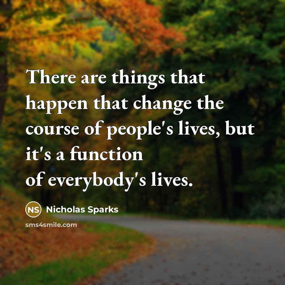 “There are things that happen that change the course of people's lives, but it's a function of everybody's lives.” quote by Nicholas Sparks