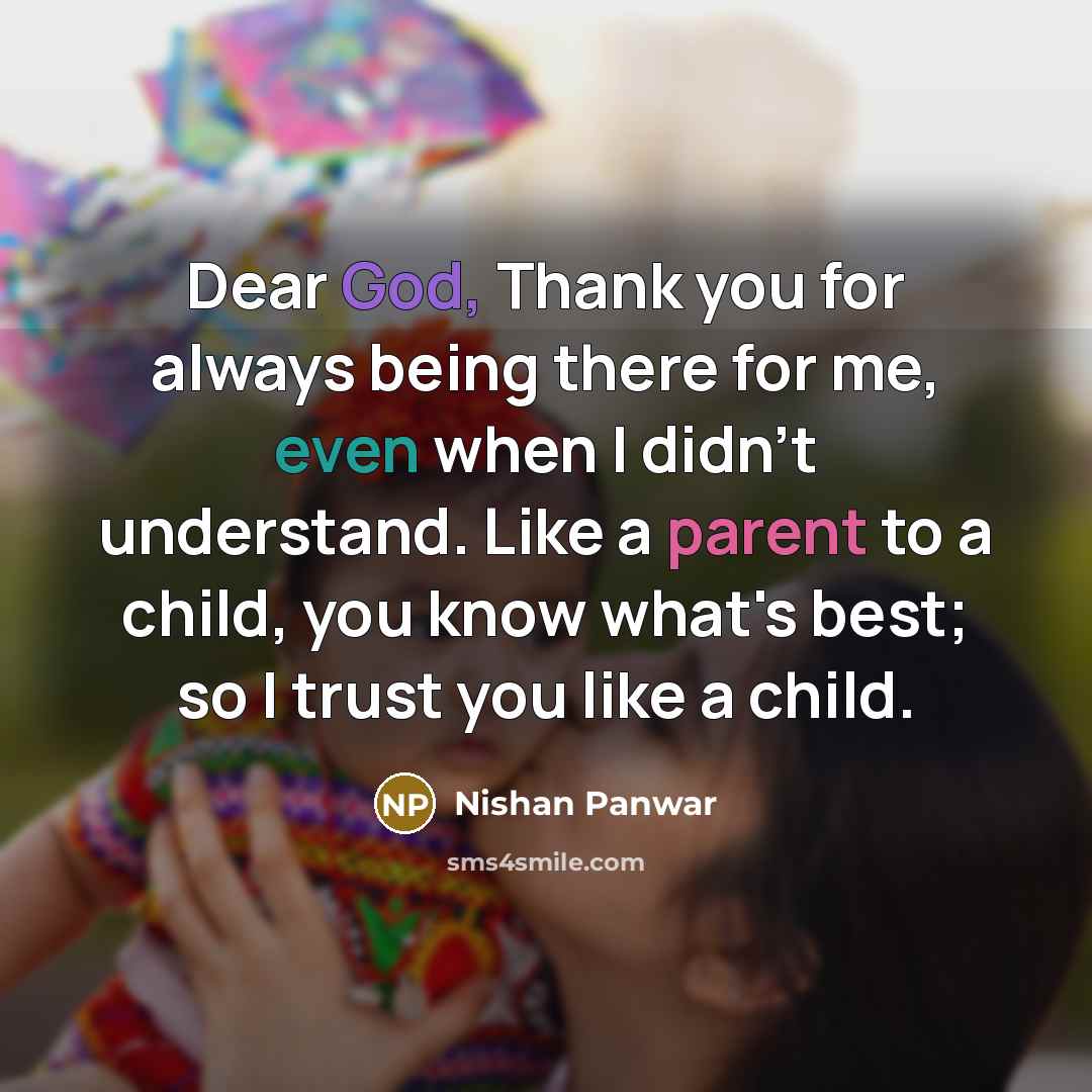 “Dear God, Thank you for always being there for me, even when I didn't understand. Like a parent to a child, you know what's best; so I trust you like a child.” quote by Nishan Panwar