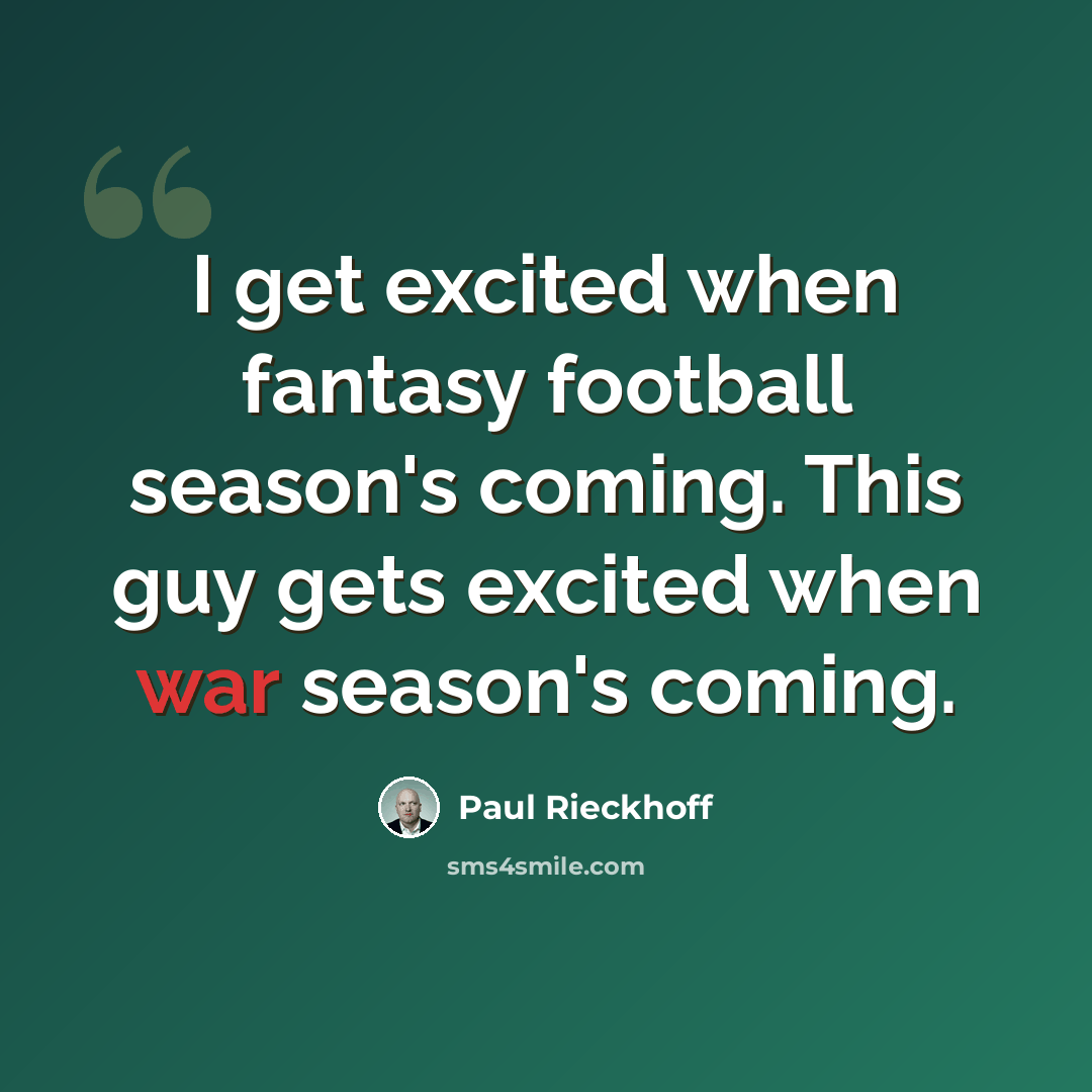 “I get excited when fantasy football season's coming. This guy gets excited when war season's coming.” quote by Paul Rieckhoff