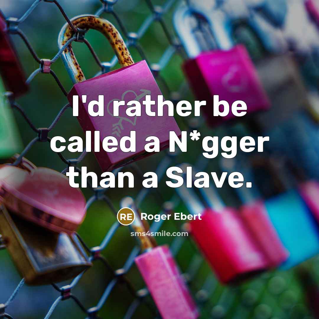 “I'd rather be called a N*gger than a Slave.” quote by Roger Ebert