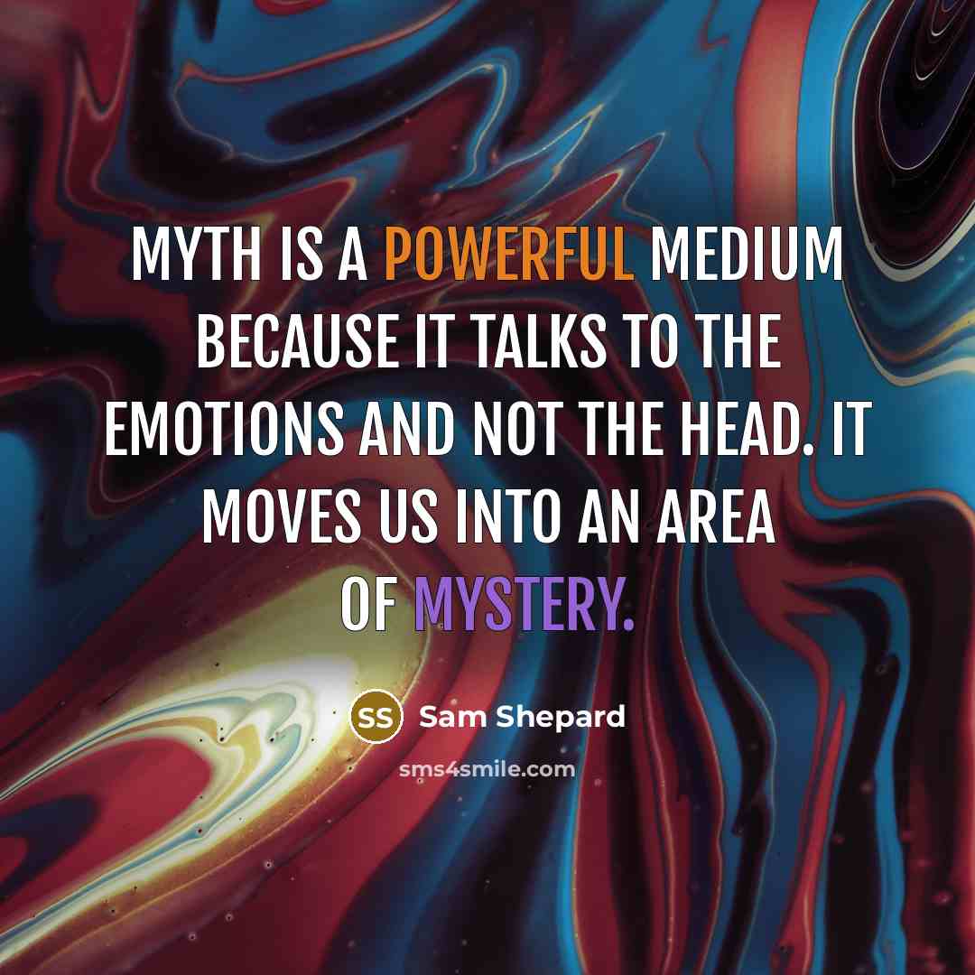 “Myth is a powerful medium because it talks to the emotions and not the head. It moves us into an area of mystery.” quote by Sam Shepard