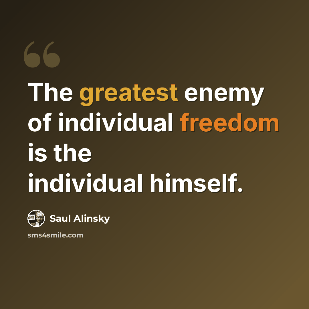 “The greatest enemy of individual freedom is the individual himself.” quote by Saul Alinsky