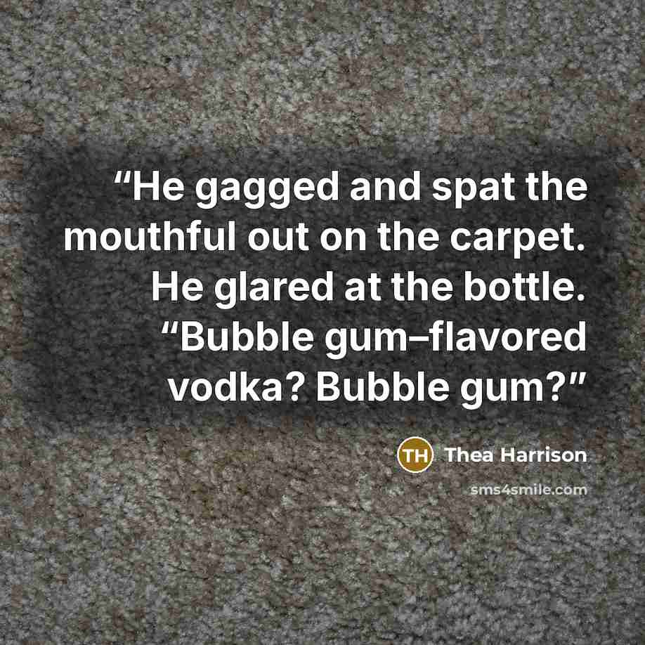 “He gagged and spat the mouthful out on the carpet. He glared at the bottle. “Bubble gum–flavored vodka? Bubble gum?” quote by Thea Harrison