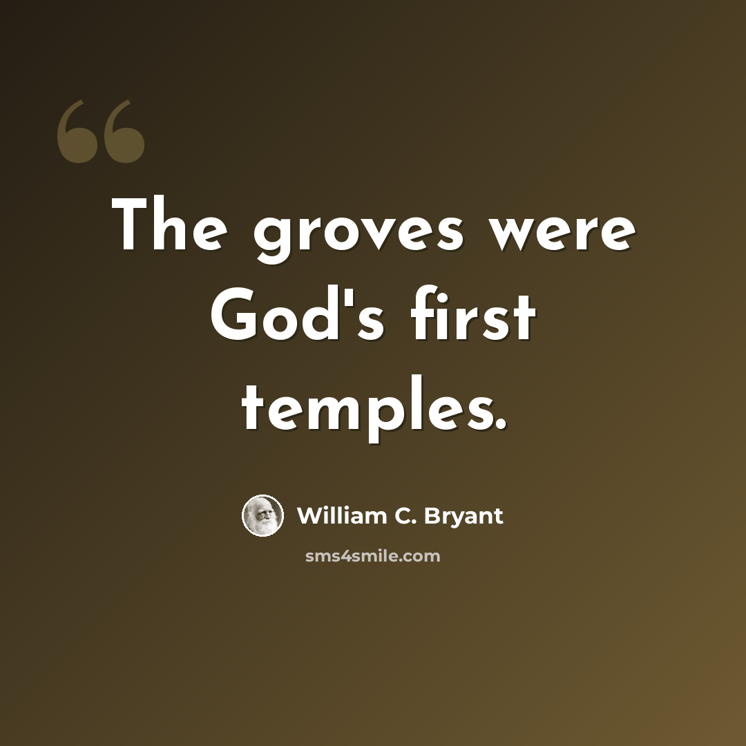 “The groves were God's first temples.” quote by William C. Bryant