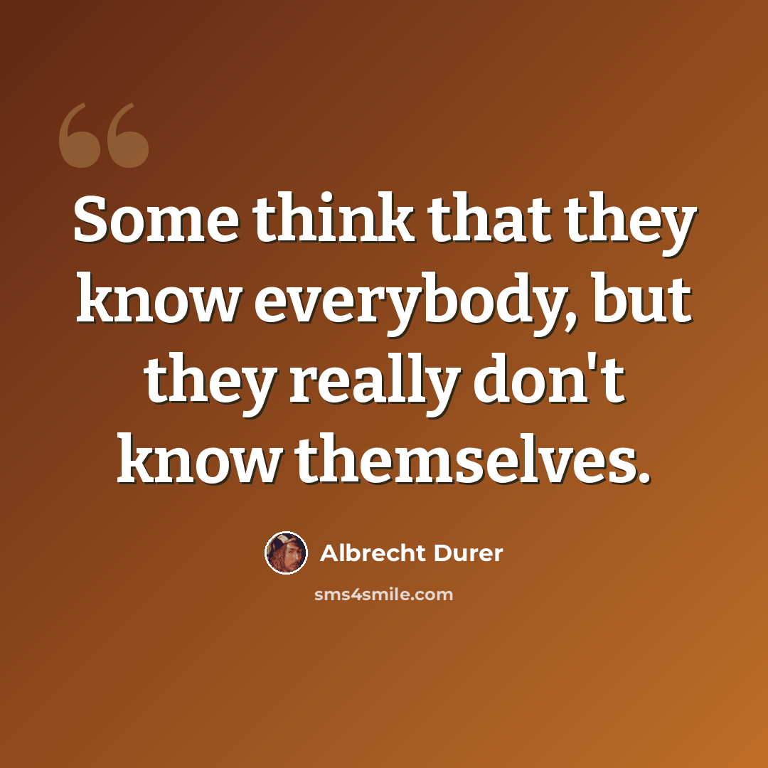 “Some think that they know everybody, but they really don't know themselves.” quote by Albrecht Durer