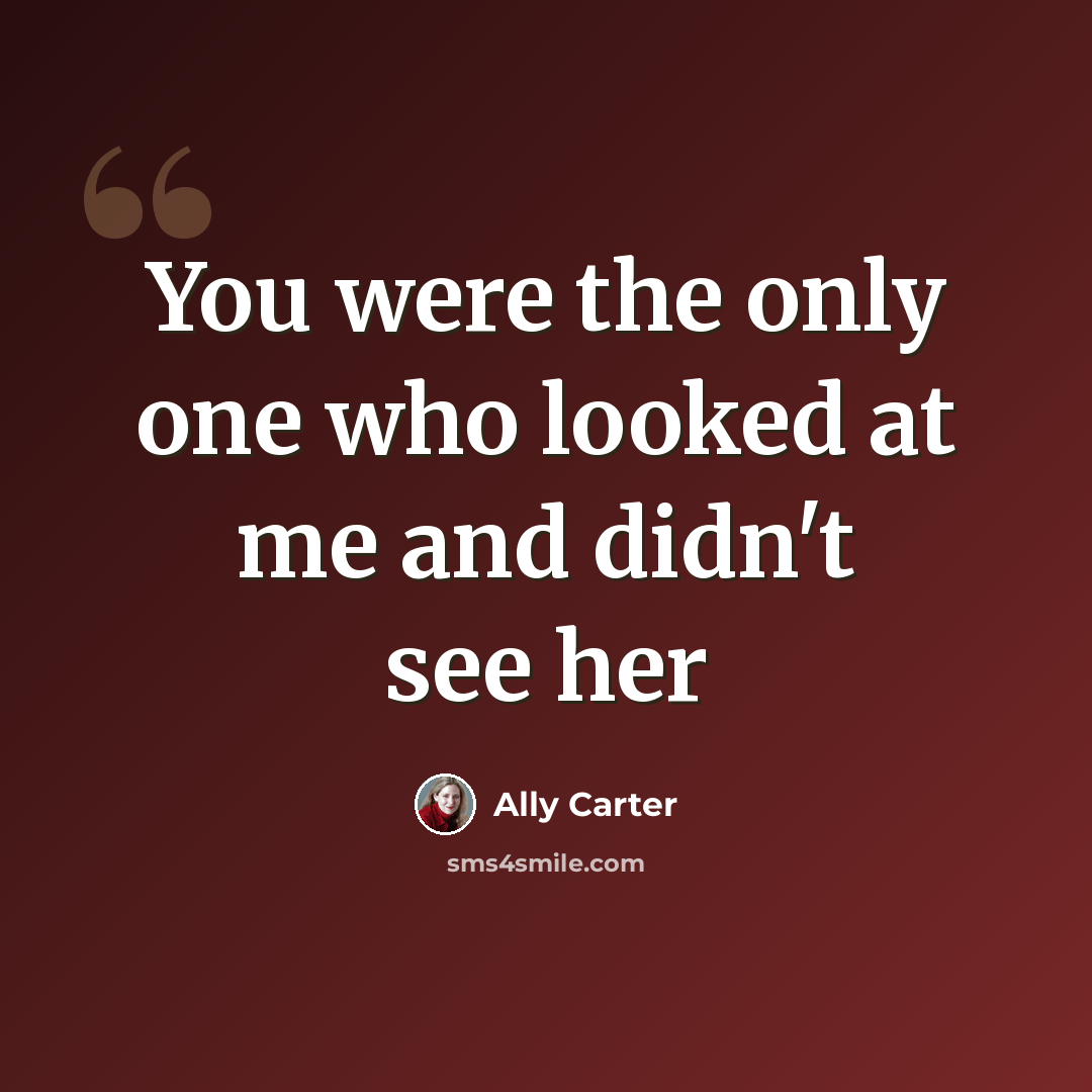 “You were the only one who looked at me and didn't see her” quote by Ally Carter