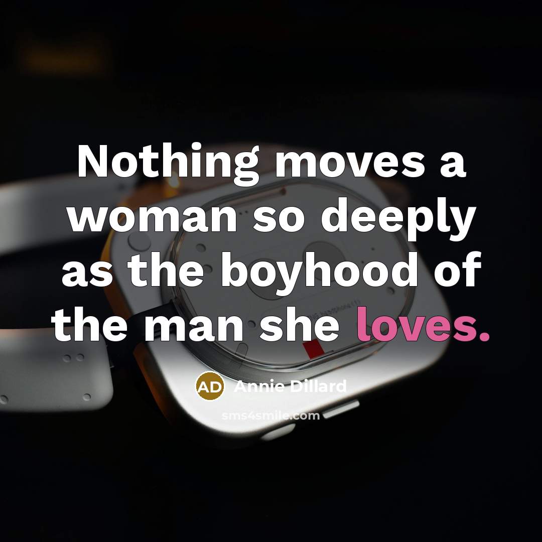 “Nothing moves a woman so deeply as the boyhood of the man she loves.” quote by Annie Dillard