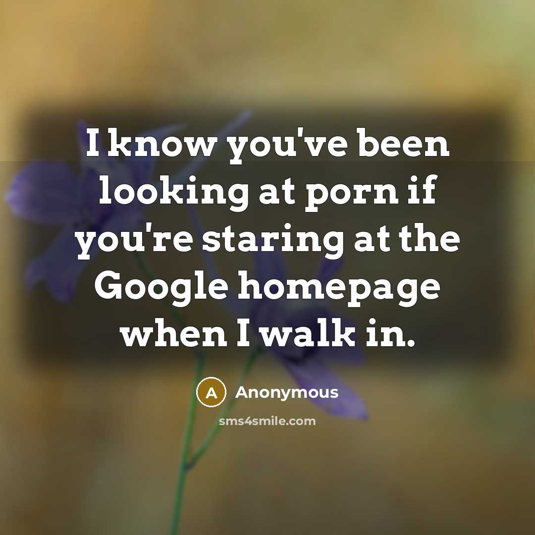 “I know you've been looking at porn if you're staring at the Google homepage when I walk in.” quote by Anonymous
