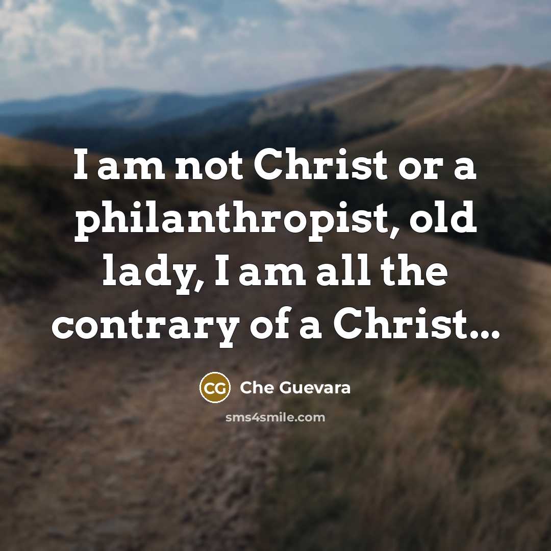 “I am not Christ or a philanthropist, old lady, I am all the contrary of a Christ...” quote by Che Guevara