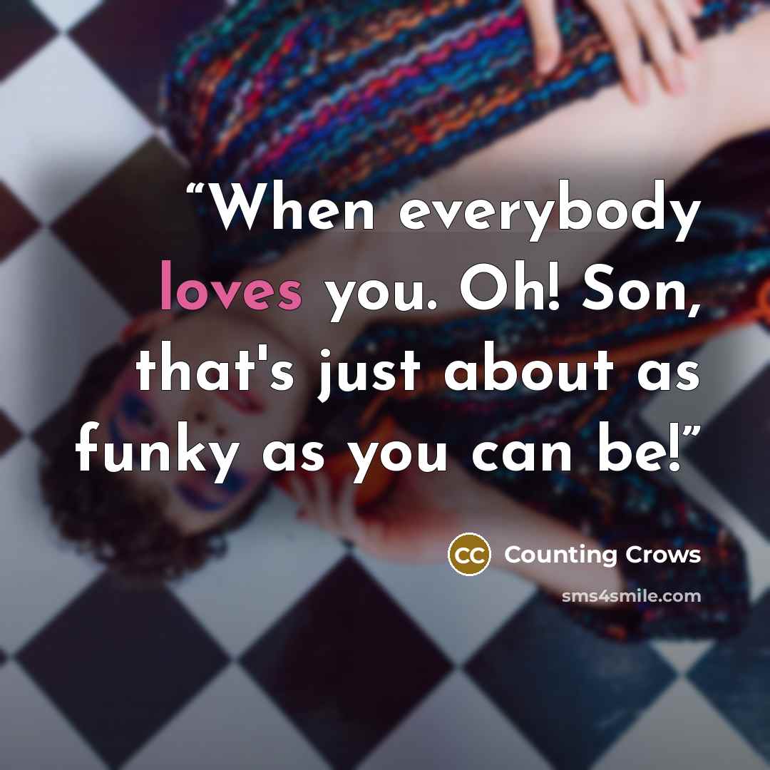 “When everybody loves you. Oh! Son, that's just about as funky as you can be!” quote by Counting Crows