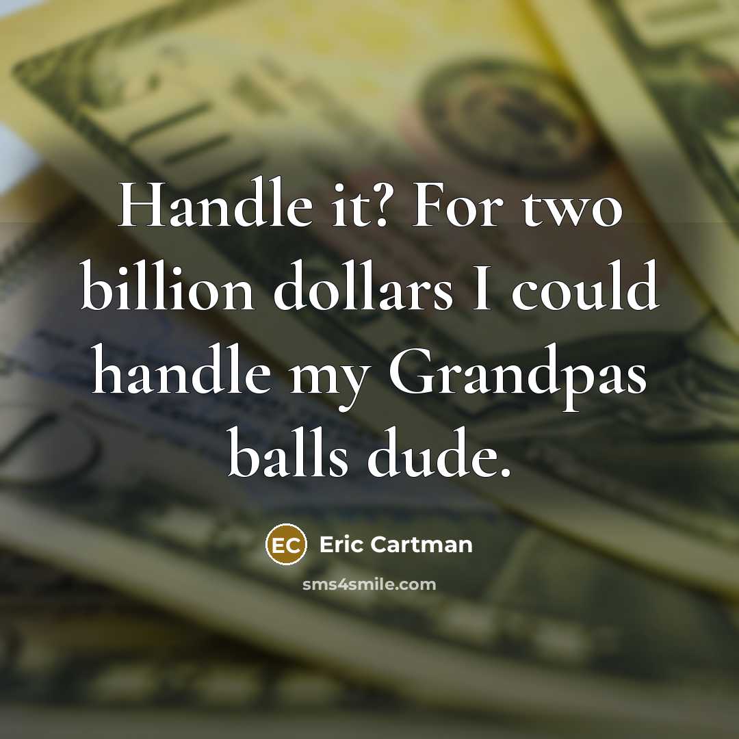 “Handle it? For two billion dollars I could handle my Grandpas balls dude.” quote by Eric Cartman