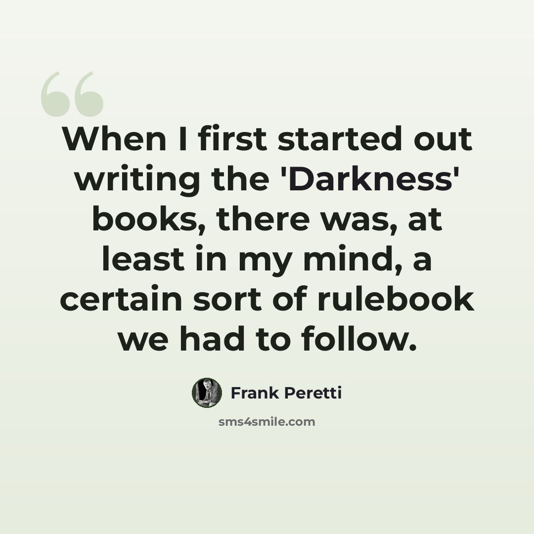 “When I first started out writing the 'Darkness' books, there was, at least in my mind, a certain sort of rulebook we had to follow.” quote by Frank Peretti