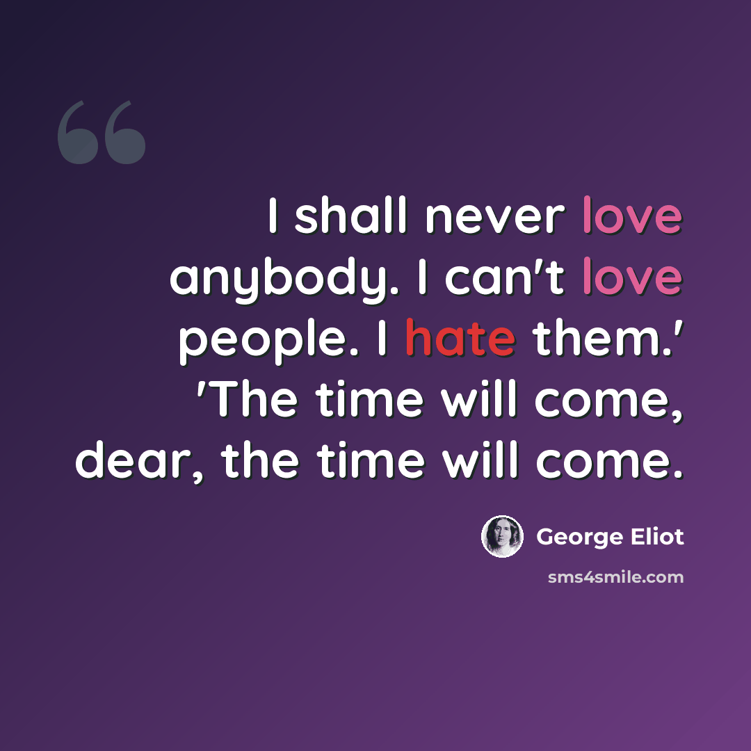 “I shall never love anybody. I can't love people. I hate them.' 'The time will come, dear, the time will come.” quote by George Eliot