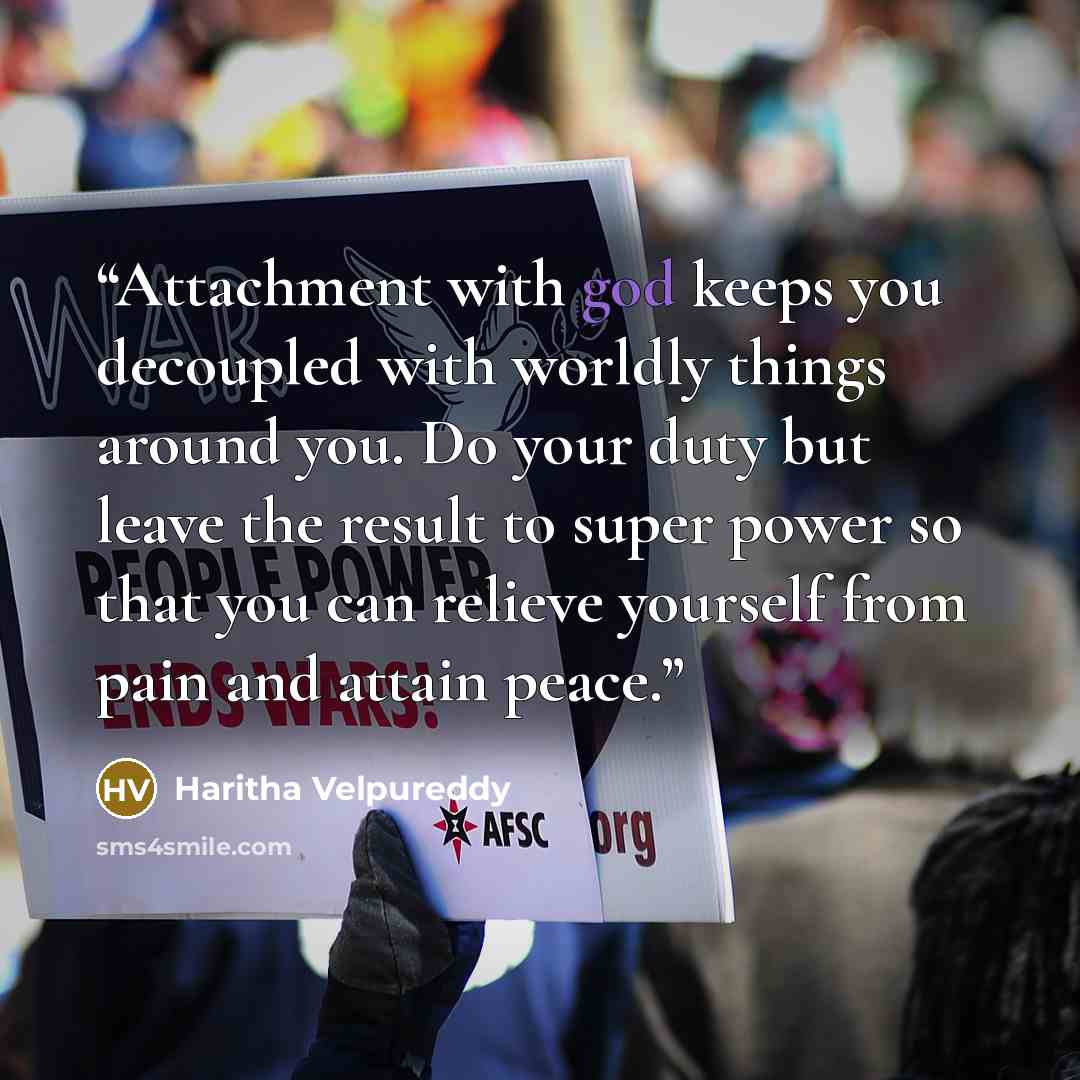 “Attachment with god keeps you decoupled with worldly things around you. Do your duty but leave the result to super power so that you can relieve yourself from pain and attain peace.” quote by Haritha Velpureddy