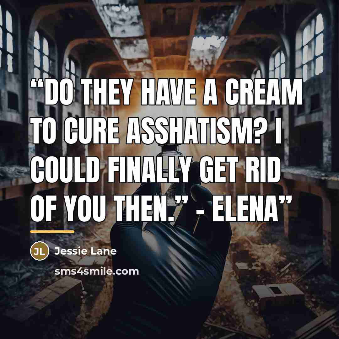 “Do they have a cream to cure Asshatism? I could finally get rid of you then.” – Elena” quote by Jessie Lane