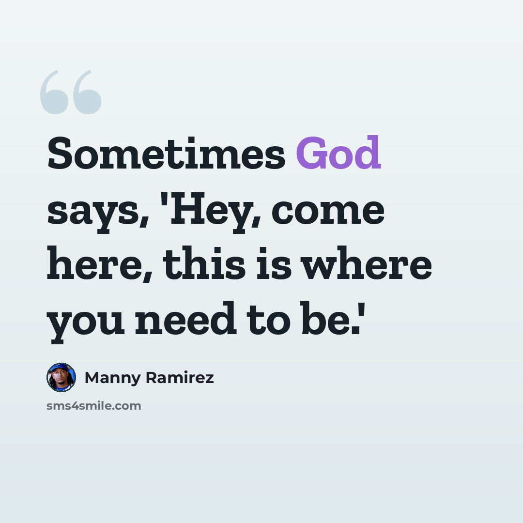 “Sometimes God says, 'Hey, come here, this is where you need to be.'” quote by Manny Ramirez