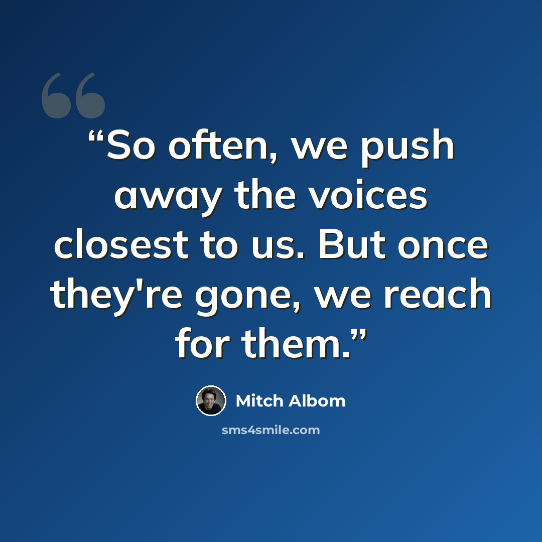 “So often, we push away the voices closest to us. But once they're gone, we reach for them.” quote by Mitch Albom