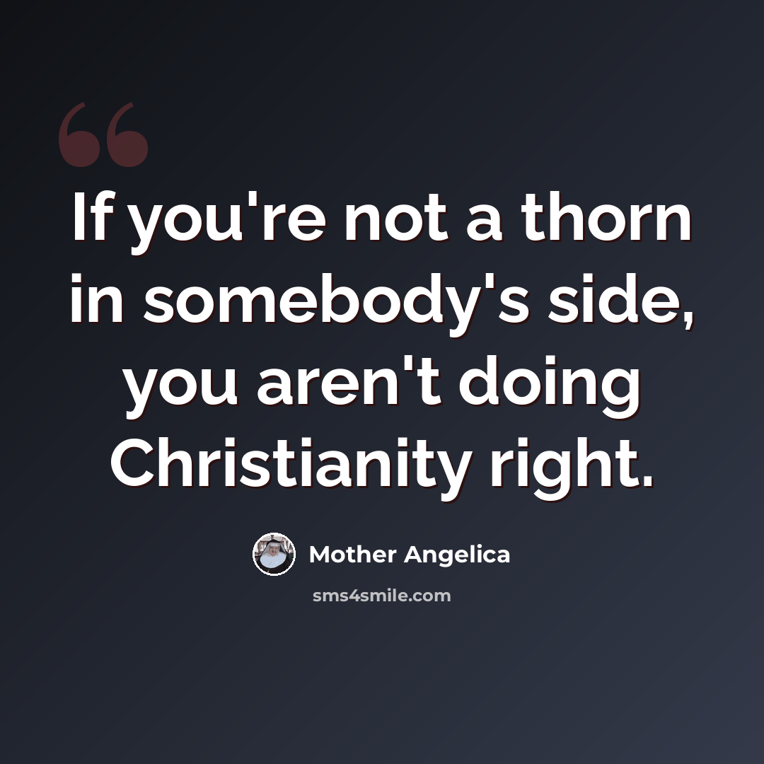 “If you're not a thorn in somebody's side, you aren't doing Christianity right.” quote by Mother Angelica