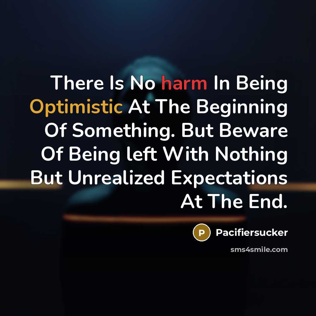 “There Is No harm In Being Optimistic At The Beginning Of Something. But Beware Of Being left With Nothing But Unrealized Expectations At The End.” quote by Pacifiersucker