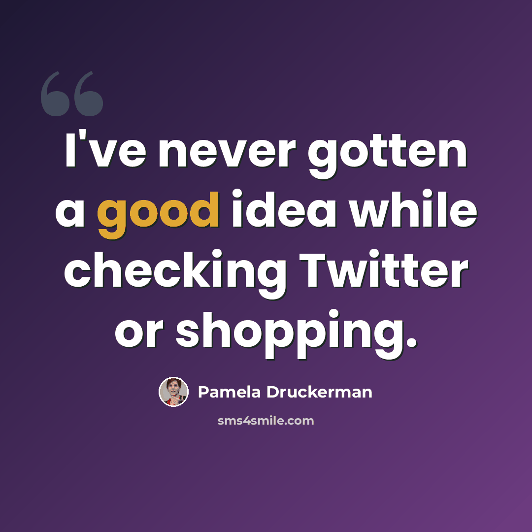 “I've never gotten a good idea while checking Twitter or shopping.” quote by Pamela Druckerman